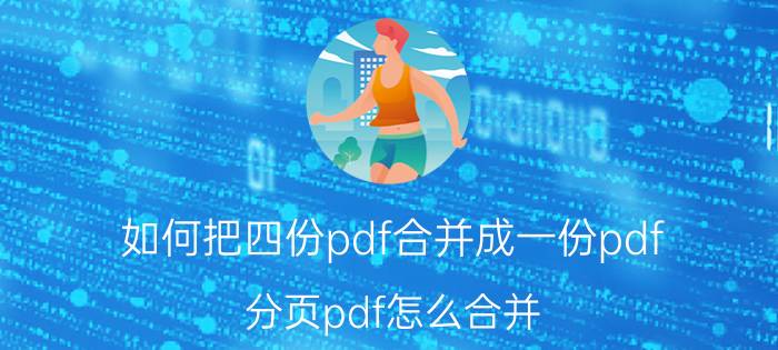 如何把四份pdf合并成一份pdf 分页pdf怎么合并？